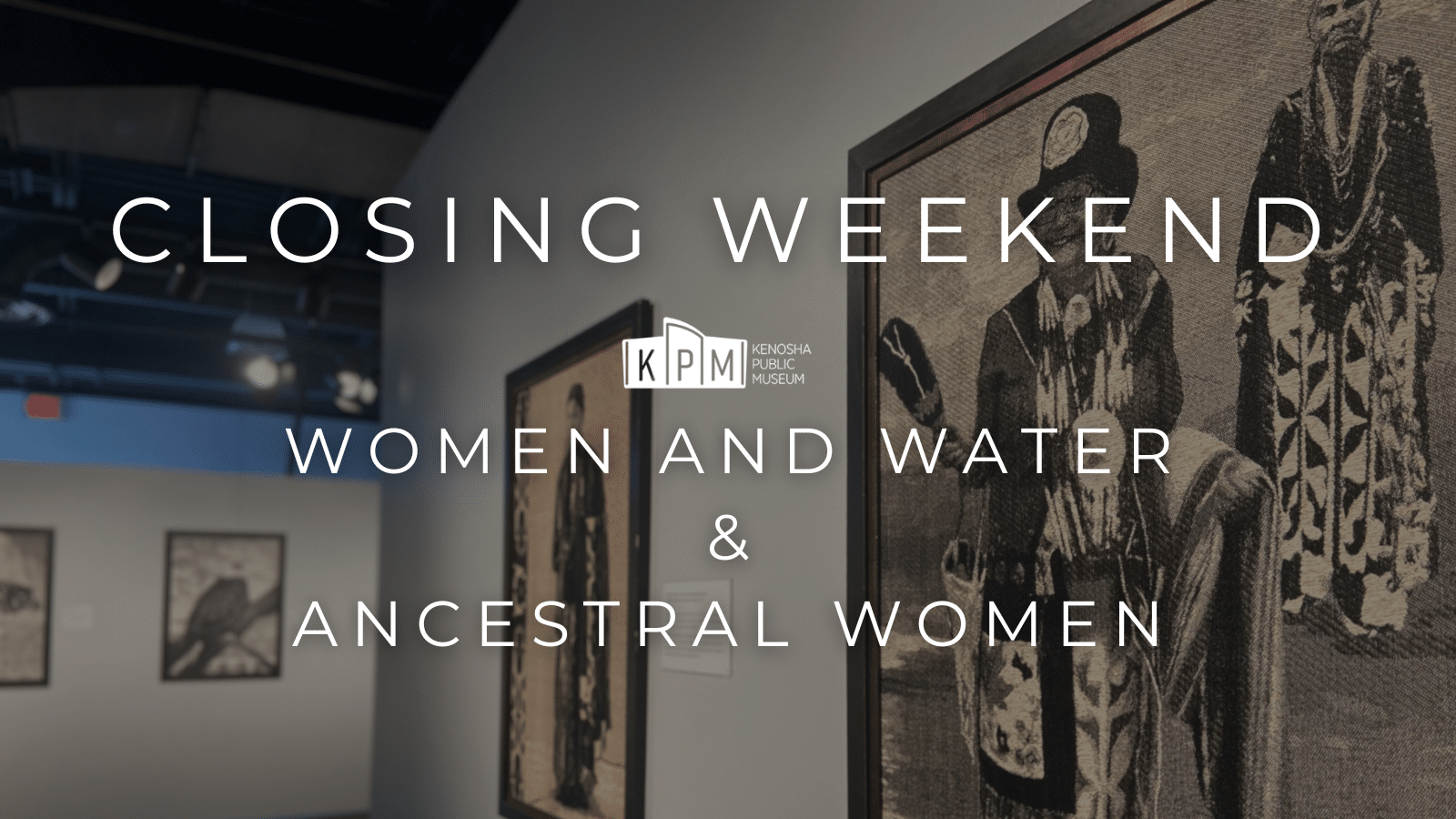 Exhibits Closing: Women and Water & Ancestral Women
